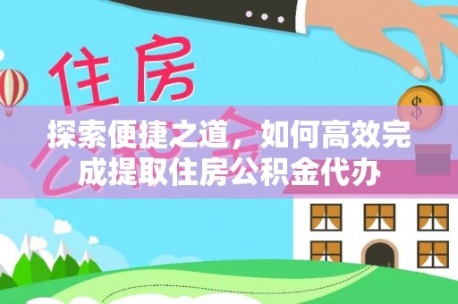 治多探索便捷之道，如何高效完成提取住房公积金代办