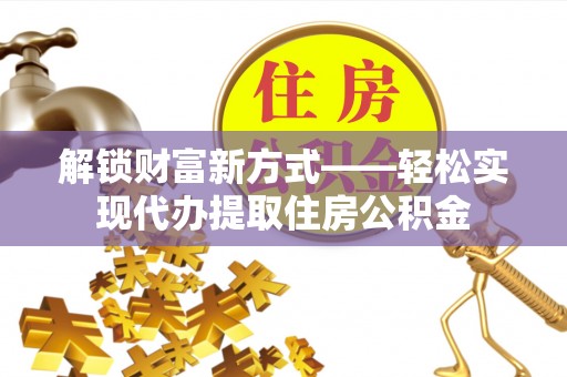 治多解锁财富新方式——轻松实现代办提取住房公积金