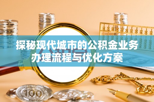 治多探秘现代城市的公积金业务办理流程与优化方案
