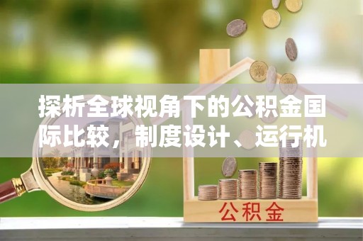 治多探析全球视角下的公积金国际比较，制度设计、运行机制与未来趋势