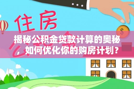 治多揭秘公积金贷款计算的奥秘，如何优化你的购房计划？