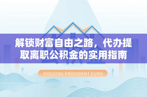 治多解锁财富自由之路，代办提取离职公积金的实用指南