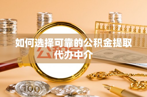 治多如何选择可靠的公积金提取代办中介