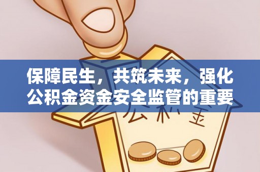 治多保障民生，共筑未来，强化公积金资金安全监管的重要性