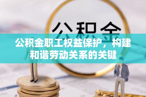 治多公积金职工权益保护，构建和谐劳动关系的关键
