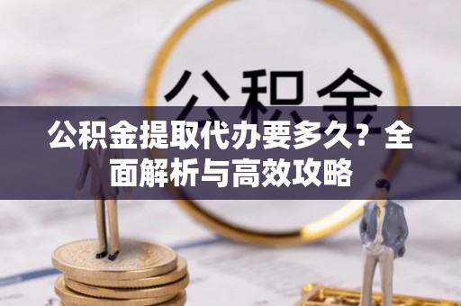 治多公积金提取代办要多久？全面解析与高效攻略