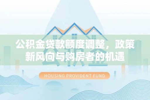 治多公积金贷款额度调整，政策新风向与购房者的机遇