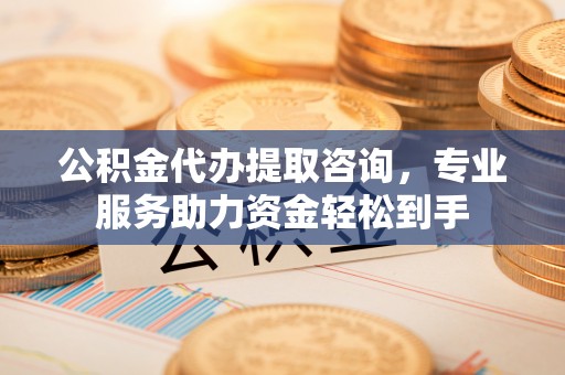 治多公积金代办提取咨询，专业服务助力资金轻松到手