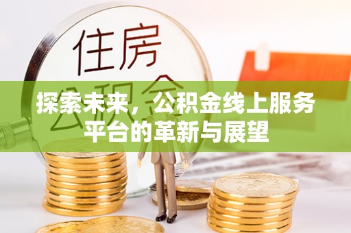 治多探索未来，公积金线上服务平台的革新与展望
