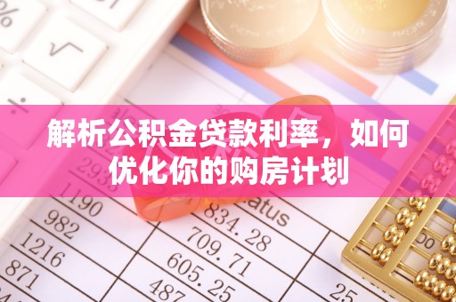 治多解析公积金贷款利率，如何优化你的购房计划