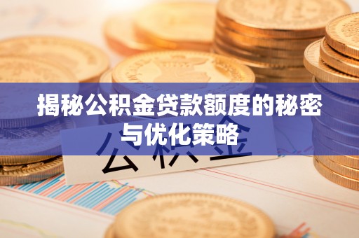 治多揭秘公积金贷款额度的秘密与优化策略