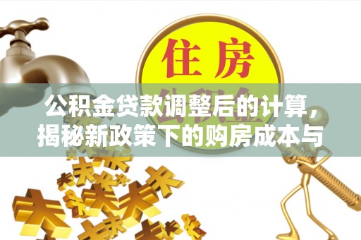 治多公积金贷款调整后的计算，揭秘新政策下的购房成本与规划策略