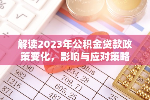 治多解读2023年公积金贷款政策变化，影响与应对策略