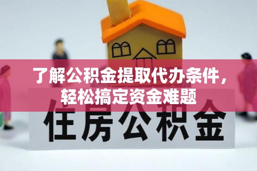 治多了解公积金提取代办条件，轻松搞定资金难题