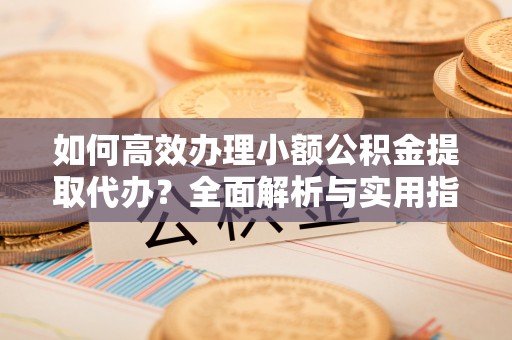 治多如何高效办理小额公积金提取代办？全面解析与实用指南