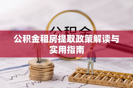 治多公积金租房提取政策解读与实用指南