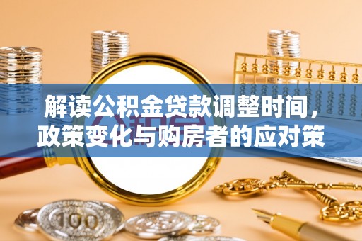 治多解读公积金贷款调整时间，政策变化与购房者的应对策略