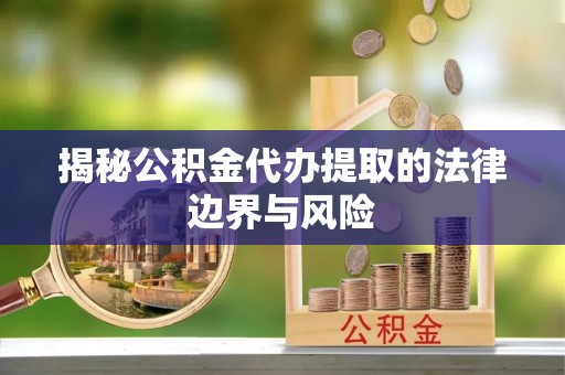 治多揭秘公积金代办提取的法律边界与风险