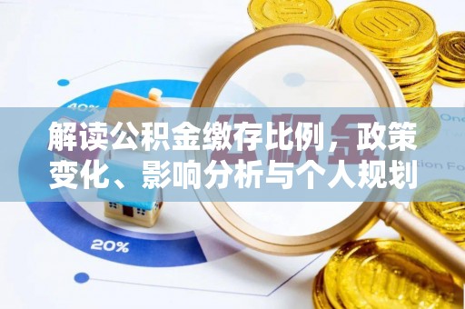 治多解读公积金缴存比例，政策变化、影响分析与个人规划