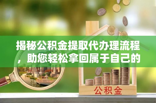 治多揭秘公积金提取代办理流程，助您轻松拿回属于自己的钱