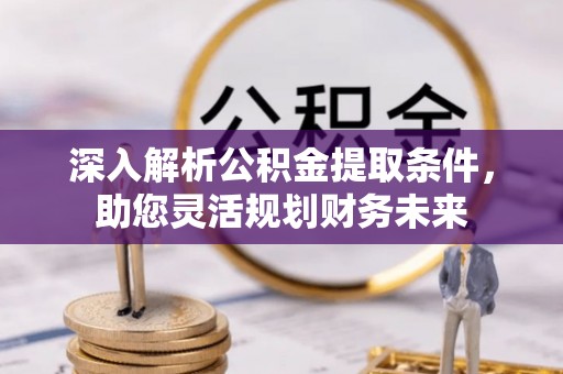 治多深入解析公积金提取条件，助您灵活规划财务未来