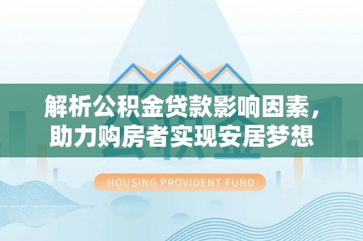 治多解析公积金贷款影响因素，助力购房者实现安居梦想