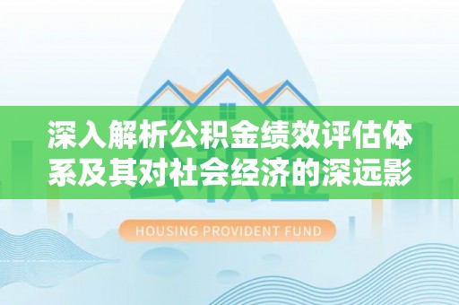 治多深入解析公积金绩效评估体系及其对社会经济的深远影响
