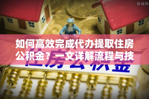治多如何高效完成代办提取住房公积金？一文详解流程与技巧