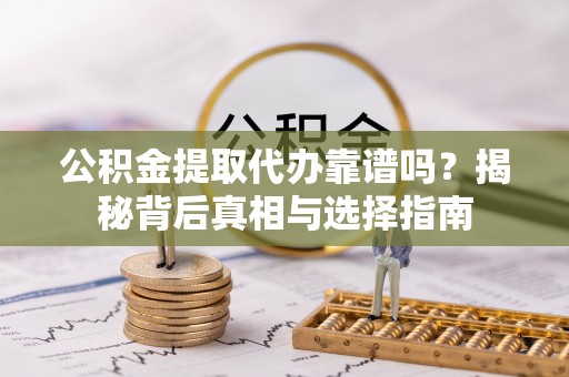 治多公积金提取代办靠谱吗？揭秘背后真相与选择指南