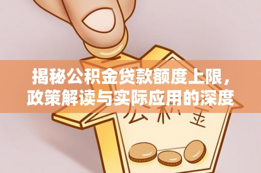 治多揭秘公积金贷款额度上限，政策解读与实际应用的深度分析