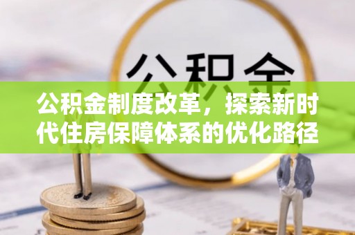 治多公积金制度改革，探索新时代住房保障体系的优化路径