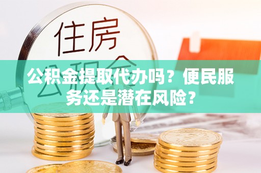 治多公积金提取代办吗？便民服务还是潜在风险？