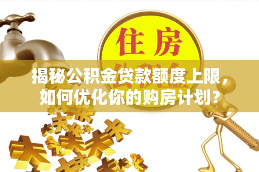 治多揭秘公积金贷款额度上限，如何优化你的购房计划？