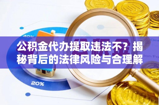 治多公积金代办提取违法不？揭秘背后的法律风险与合理解决方案