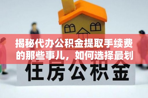 治多揭秘代办公积金提取手续费的那些事儿，如何选择最划算的服务？