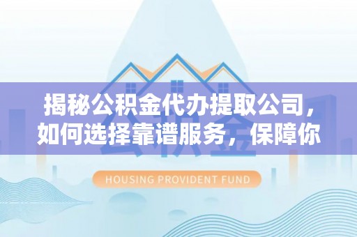 治多揭秘公积金代办提取公司，如何选择靠谱服务，保障你的资金安全