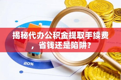 治多揭秘代办公积金提取手续费，省钱还是陷阱？