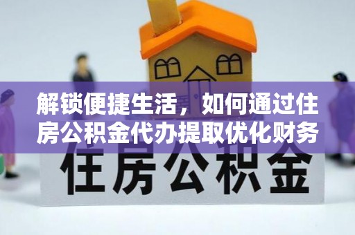 治多解锁便捷生活，如何通过住房公积金代办提取优化财务规划