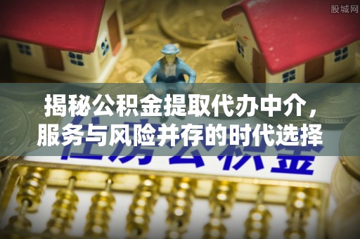 治多揭秘公积金提取代办中介，服务与风险并存的时代选择