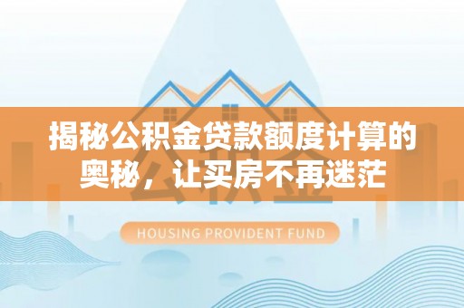治多揭秘公积金贷款额度计算的奥秘，让买房不再迷茫