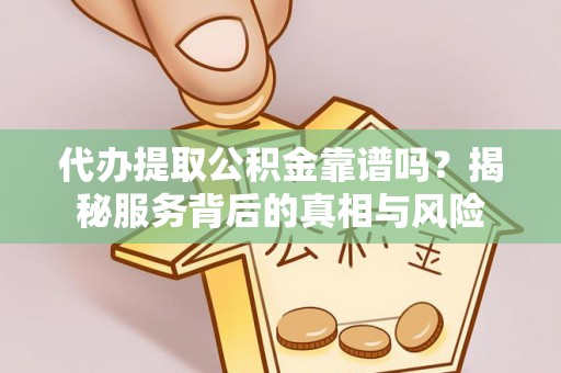 治多代办提取公积金靠谱吗？揭秘服务背后的真相与风险