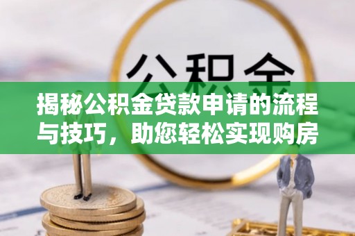治多揭秘公积金贷款申请的流程与技巧，助您轻松实现购房梦
