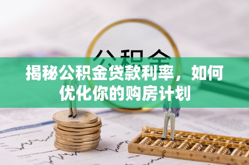 治多揭秘公积金贷款利率，如何优化你的购房计划