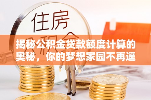 治多揭秘公积金贷款额度计算的奥秘，你的梦想家园不再遥不可及