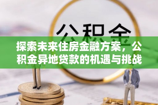 治多探索未来住房金融方案，公积金异地贷款的机遇与挑战