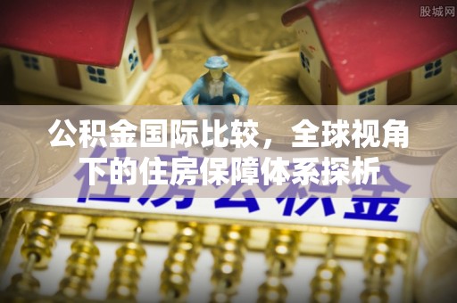 治多公积金国际比较，全球视角下的住房保障体系探析