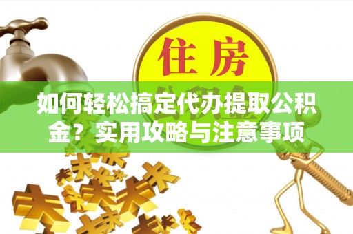 治多如何轻松搞定代办提取公积金？实用攻略与注意事项