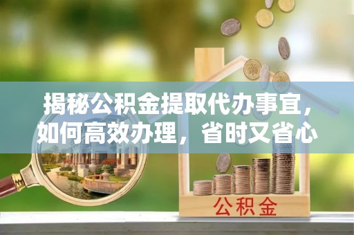 治多揭秘公积金提取代办事宜，如何高效办理，省时又省心？