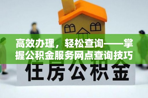 治多高效办理，轻松查询——掌握公积金服务网点查询技巧
