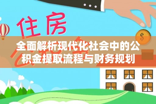 治多全面解析现代化社会中的公积金提取流程与财务规划